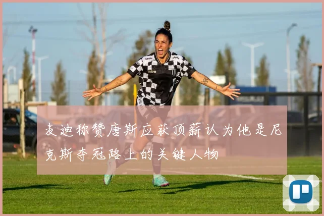 麦迪称赞唐斯应获顶薪认为他是尼克斯夺冠路上的关键人物