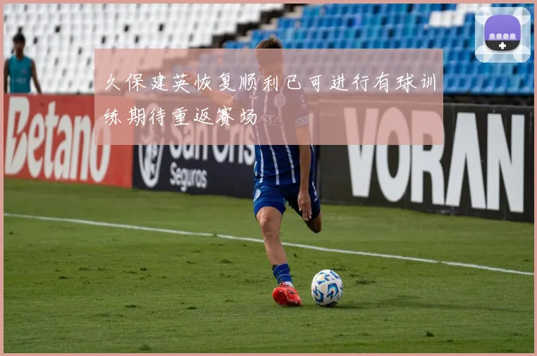 久保建英恢复顺利已可进行有球训练期待重返赛场