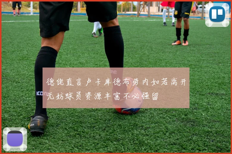德佬直言卢卡库德布劳内如若离开无妨球员资源丰富不必强留