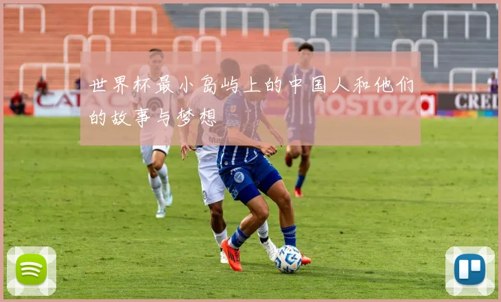 世界杯最小岛屿上的中国人和他们的故事与梦想