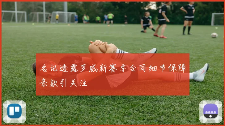 名记透露罗威新赛季合同细节保障条款引关注