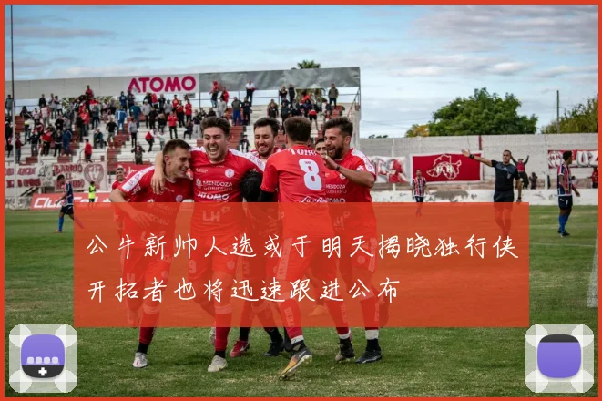公牛新帅人选或于明天揭晓独行侠开拓者也将迅速跟进公布